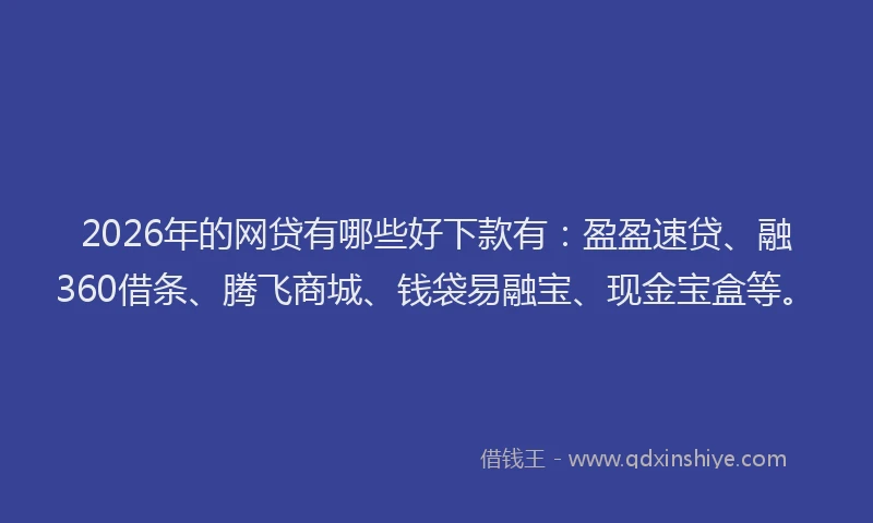 2026年的网贷有哪些好下款有:盈盈速贷、融360借条、腾飞商城、钱袋易融宝、现金宝盒等。