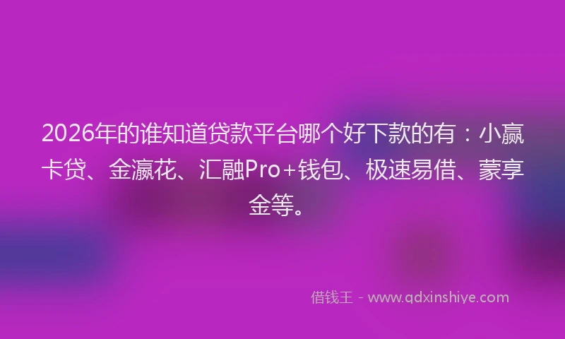2026年的谁知道贷款平台哪个好下款的有：小赢卡贷、金瀛花、汇融Pro+钱包、极速易借、蒙享金等。