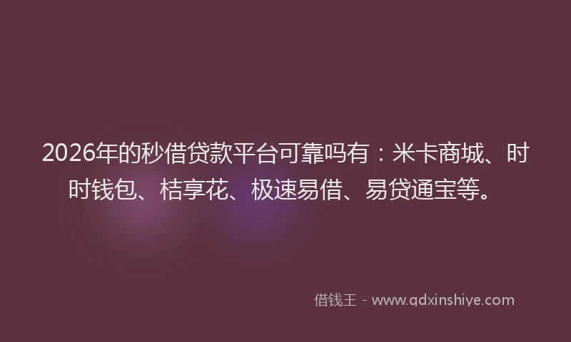 2026年的秒借贷款平台可靠吗有：米卡商城、时时钱包、桔享花、极速易借、易贷通宝等。