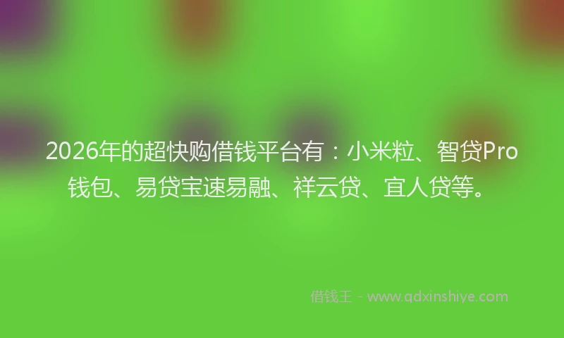 2026年的超快购借钱平台有：小米粒、智贷Pro钱包、易贷宝速易融、祥云贷、宜人贷等。