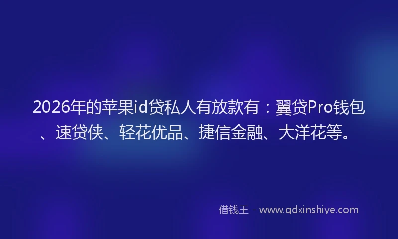 2026年的苹果id贷私人有放款有：翼贷Pro钱包、速贷侠、轻花优品、捷信金融、大洋花等。