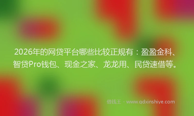 2026年的网贷平台哪些比较正规有：盈盈金科、智贷Pro钱包、现金之家、龙龙用、民贷速借等。