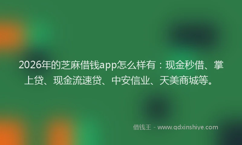 2026年的芝麻借钱app怎么样有：现金秒借、掌上贷、现金流速贷、中安信业、天美商城等。