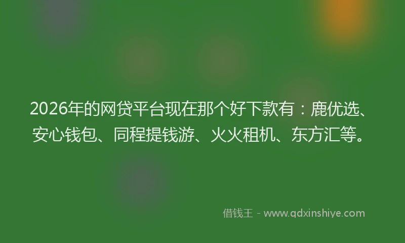2026年的网贷平台现在那个好下款有：鹿优选、安心钱包、同程提钱游、火火租机、东方汇等。