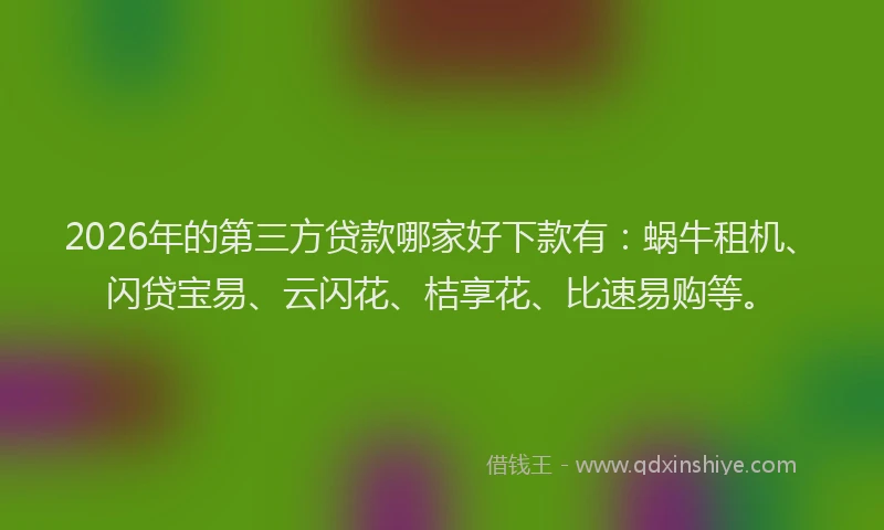 2026年的第三方贷款哪家好下款有：蜗牛租机、闪贷宝易、云闪花、桔享花、比速易购等。