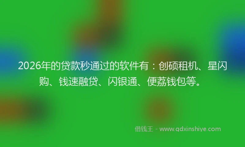 2026年的贷款秒通过的软件有:创硕租机、星闪购、钱速融贷、闪银通、便荔钱包等。