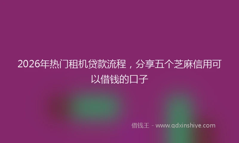 2026年热门租机贷款流程，分享五个芝麻信用可以借钱的口子