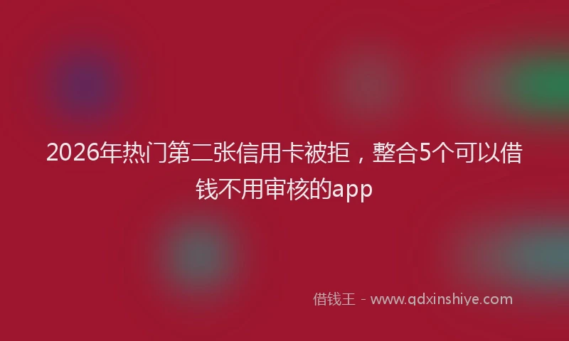 2026年热门第二张信用卡被拒，整合5个可以借钱不用审核的app