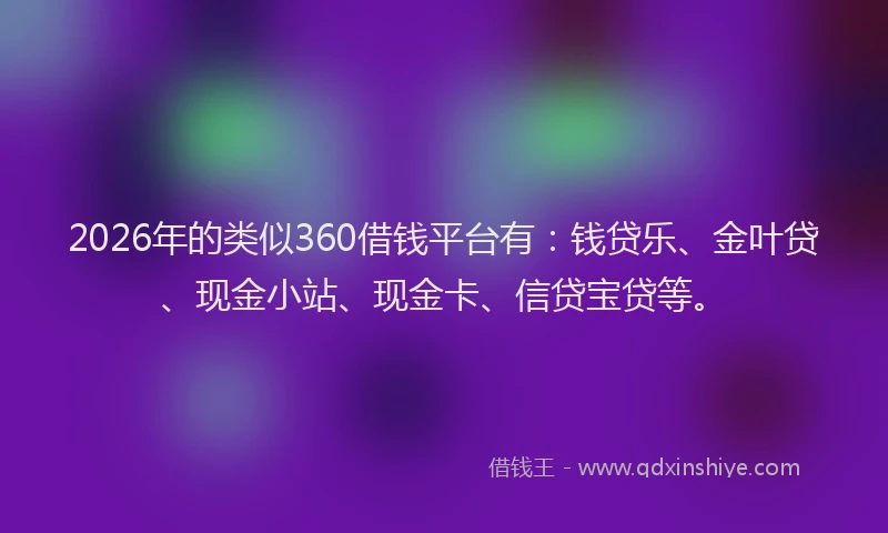 2026年的类似360借钱平台有：钱贷乐、金叶贷、现金小站、现金卡、信贷宝贷等。