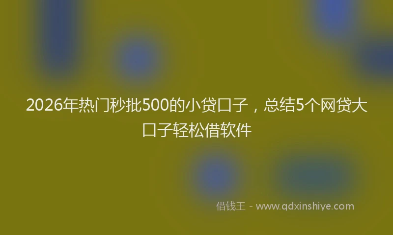 2026年热门秒批500的小贷口子，总结5个网贷大口子轻松借软件