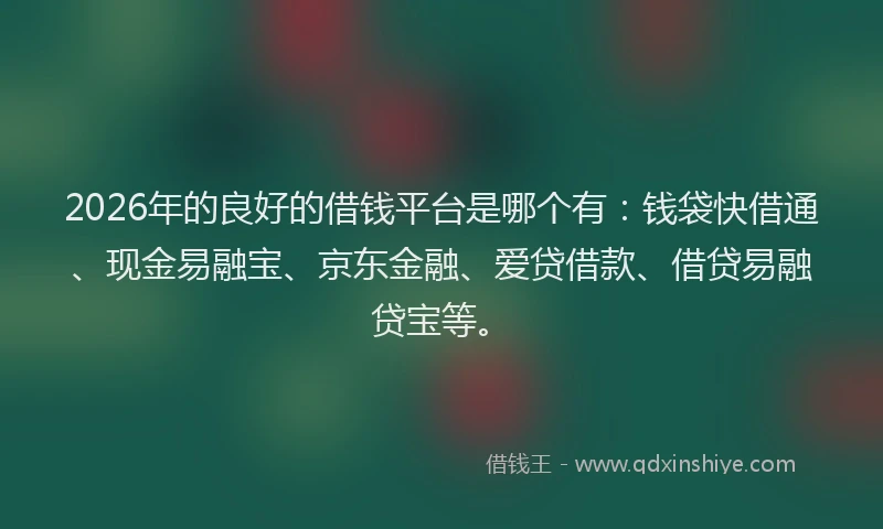 2026年的良好的借钱平台是哪个有：钱袋快借通、现金易融宝、京东金融、爱贷借款、借贷易融贷宝等。