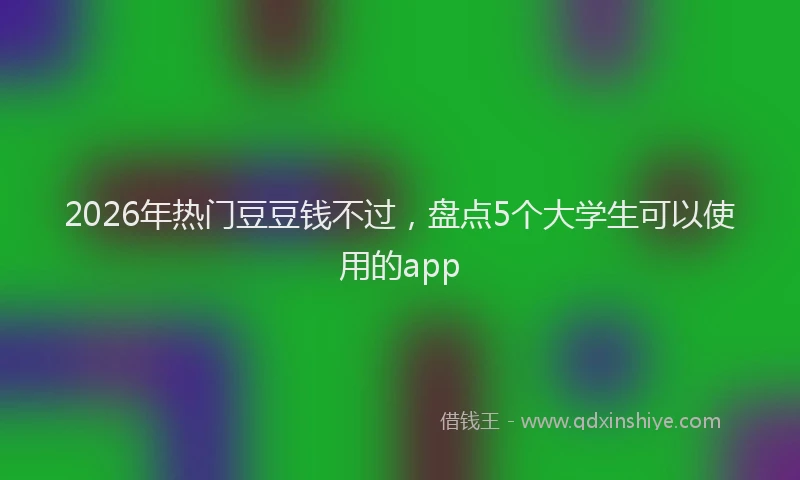 2026年热门豆豆钱不过，盘点5个大学生可以使用的app