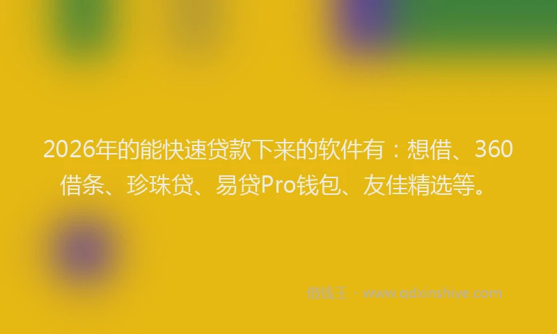 2026年的能快速贷款下来的软件有：想借、360借条、珍珠贷、易贷Pro钱包、友佳精选等。
