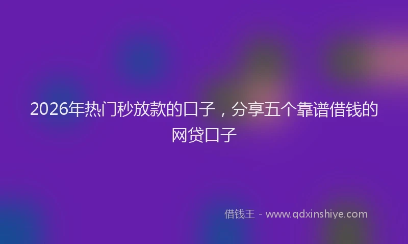 2026年热门秒放款的口子，分享五个靠谱借钱的网贷口子