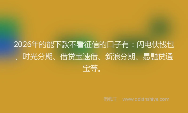 2026年的能下款不看征信的口子有:闪电侠钱包、时光分期、借贷宝速借、新浪分期、易融贷通宝等。