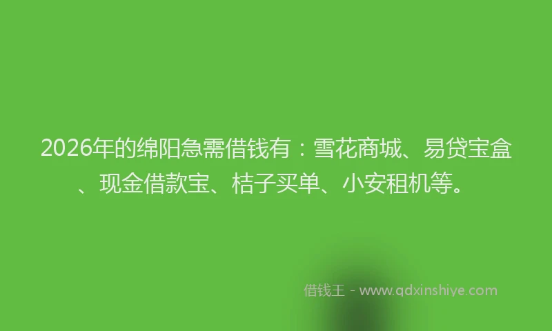 2026年的绵阳急需借钱有:雪花商城、易贷宝盒、现金借款宝、桔子买单、小安租机等。