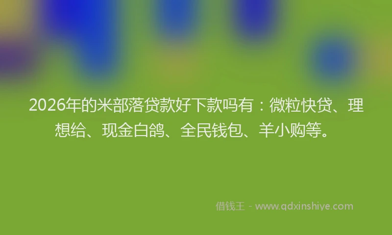 2026年的米部落贷款好下款吗有：微粒快贷、理想给、现金白鸽、全民钱包、羊小购等。