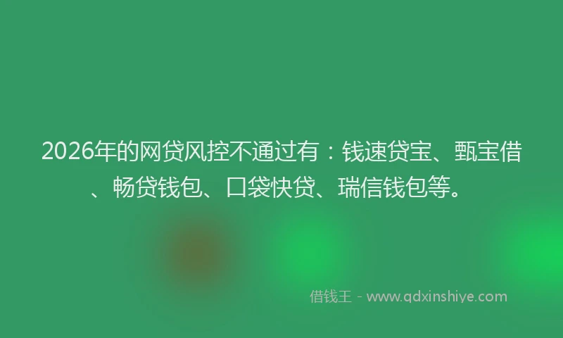 2026年的网贷风控不通过有：钱速贷宝、甄宝借、畅贷钱包、口袋快贷、瑞信钱包等。