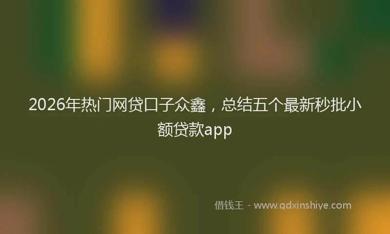 2026年热门网贷口子众鑫，总结五个最新秒批小额贷款app