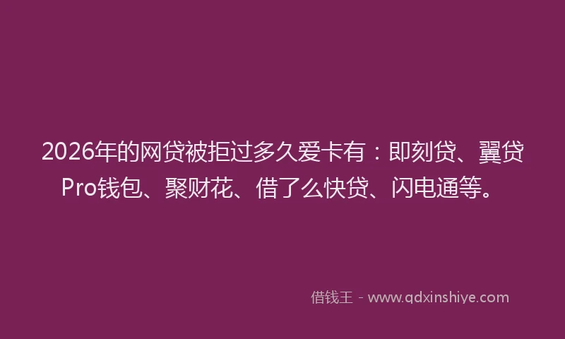 2026年的网贷被拒过多久爱卡有:即刻贷、翼贷Pro钱包、聚财花、借了么快贷、闪电通等。
