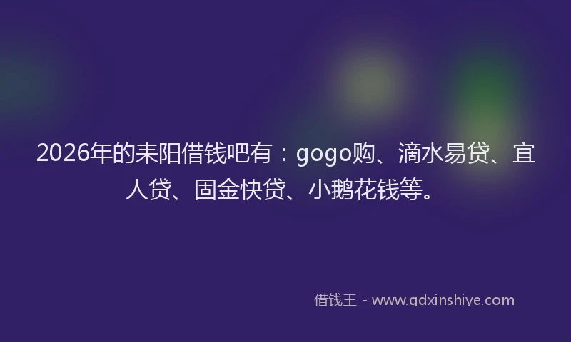 2026年的耒阳借钱吧有：gogo购、滴水易贷、宜人贷、固金快贷、小鹅花钱等。