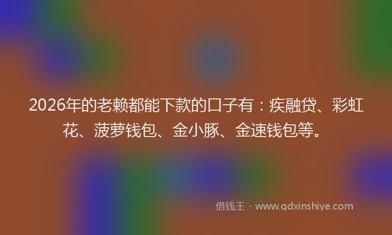 2026年的老赖都能下款的口子有：疾融贷、彩虹花、菠萝钱包、金小豚、金速钱包等。