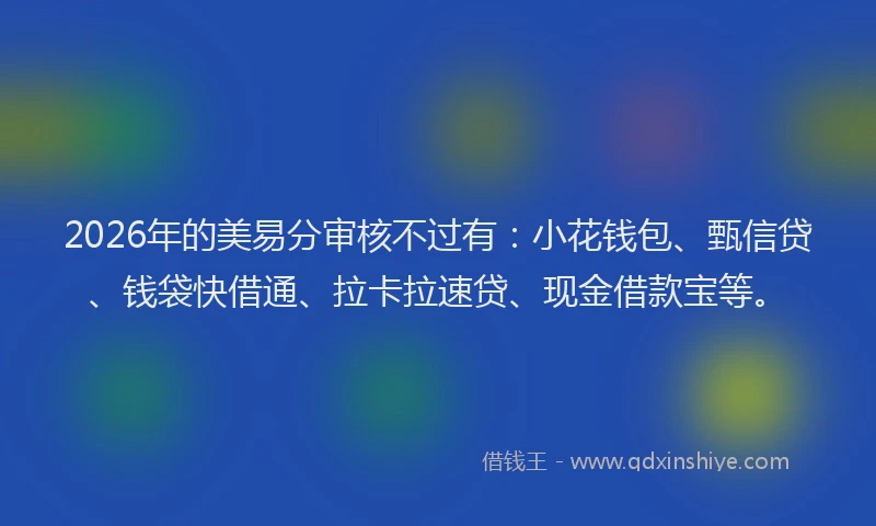 2026年的美易分审核不过有：小花钱包、甄信贷、钱袋快借通、拉卡拉速贷、现金借款宝等。