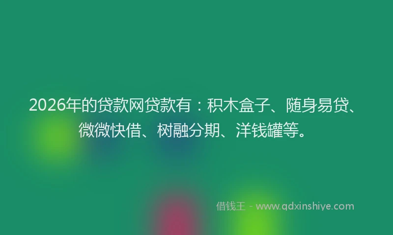 2026年的贷款网贷款有：积木盒子、随身易贷、微微快借、树融分期、洋钱罐等。
