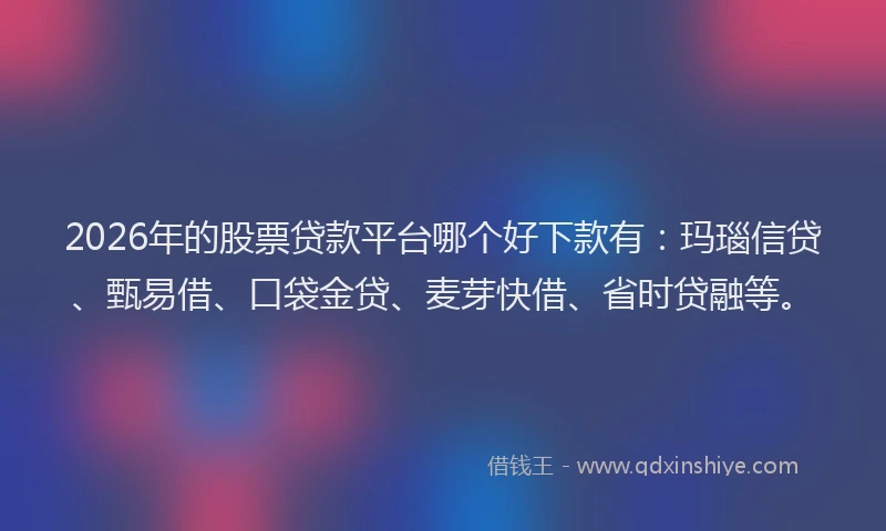 2026年的股票贷款平台哪个好下款有：玛瑙信贷、甄易借、口袋金贷、麦芽快借、省时贷融等。