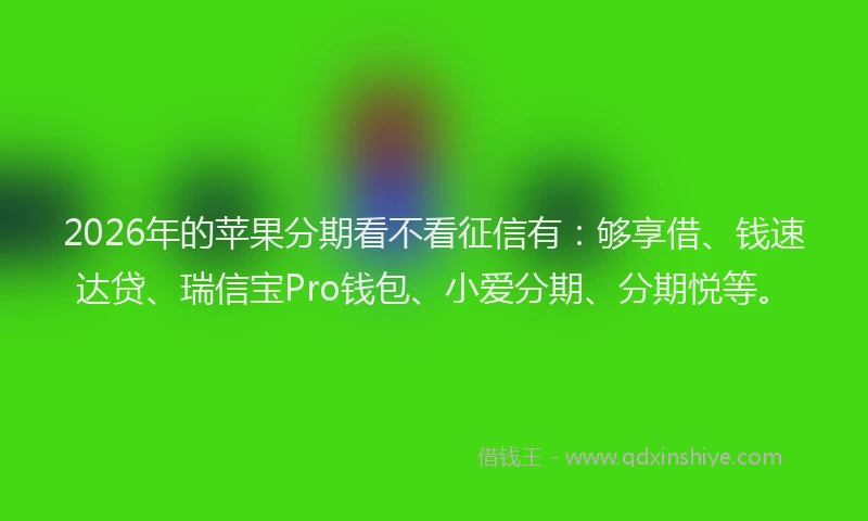 2026年的苹果分期看不看征信有：够享借、钱速达贷、瑞信宝Pro钱包、小爱分期、分期悦等。