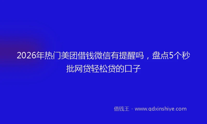 2026年热门美团借钱微信有提醒吗，盘点5个秒批网贷轻松贷的口子