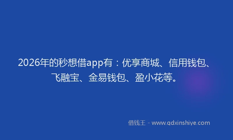 2026年的秒想借app有：优享商城、信用钱包、飞融宝、金易钱包、盈小花等。