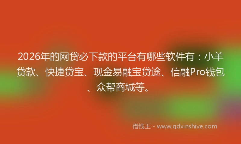 2026年的网贷必下款的平台有哪些软件有：小羊贷款、快捷贷宝、现金易融宝贷途、信融Pro钱包、众帮商城等。