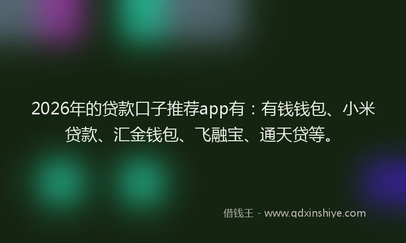 2026年的贷款口子推荐app有：有钱钱包、小米贷款、汇金钱包、飞融宝、通天贷等。