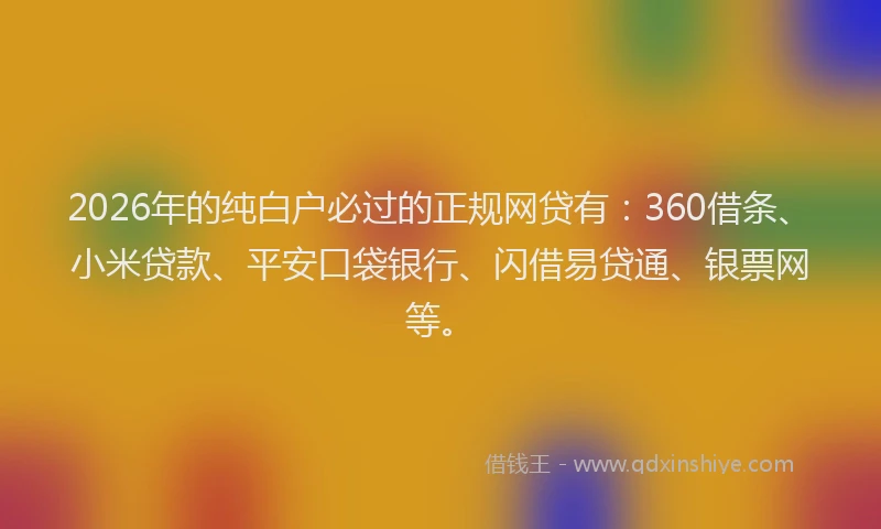 2026年的纯白户必过的正规网贷有：360借条、小米贷款、平安口袋银行、闪借易贷通、银票网等。
