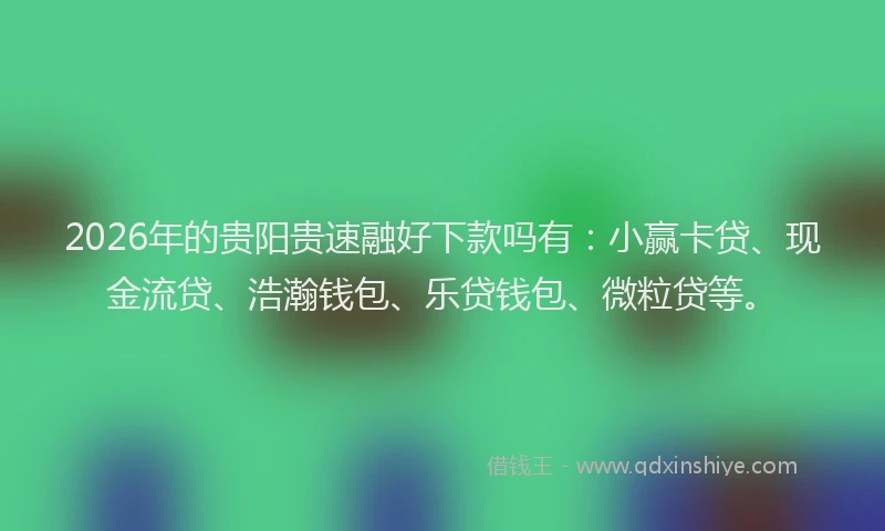 2026年的贵阳贵速融好下款吗有：小赢卡贷、现金流贷、浩瀚钱包、乐贷钱包、微粒贷等。