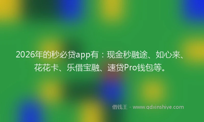 2026年的秒必贷app有：现金秒融途、如心来、花花卡、乐借宝融、速贷Pro钱包等。