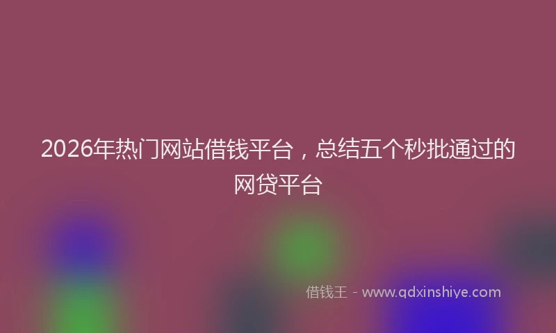 2026年热门网站借钱平台，总结五个秒批通过的网贷平台