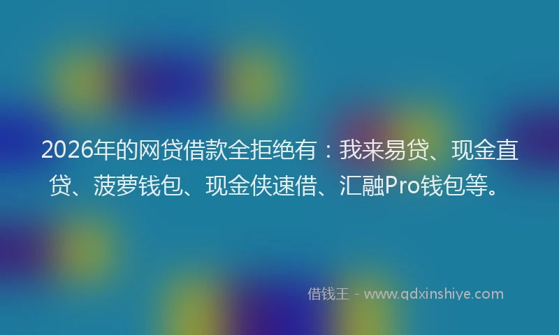 2026年的网贷借款全拒绝有：我来易贷、现金直贷、菠萝钱包、现金侠速借、汇融Pro钱包等。