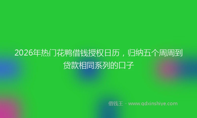 2026年热门花鸭借钱授权日历，归纳五个周周到贷款相同系列的口子