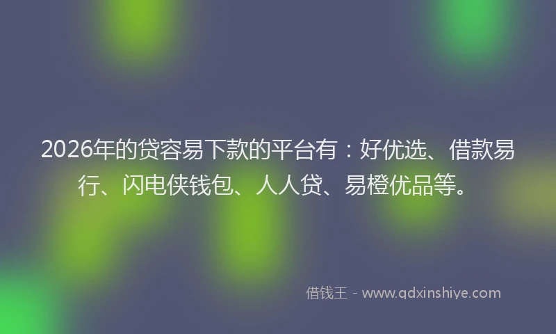 2026年的贷容易下款的平台有：好优选、借款易行、闪电侠钱包、人人贷、易橙优品等。