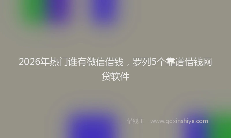 2026年热门谁有微信借钱，罗列5个靠谱借钱网贷软件