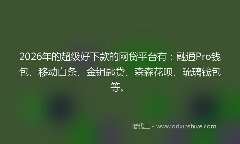 2026年的超级好下款的网贷平台有：融通Pro钱包、移动白条、金钥匙贷、森森花呗、琉璃钱包等。