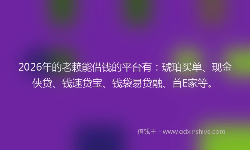 2026年的老赖能借钱的平台有：琥珀买单、现金侠贷、钱速贷宝、钱袋易贷融、首E家等。