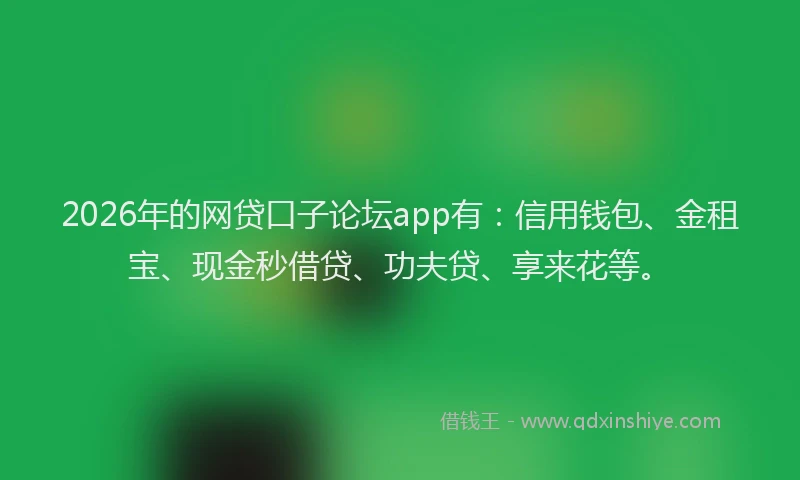 2026年的网贷口子论坛app有：信用钱包、金租宝、现金秒借贷、功夫贷、享来花等。