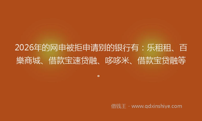 2026年的网申被拒申请别的银行有：乐租租、百樂商城、借款宝速贷融、哆哆米、借款宝贷融等。