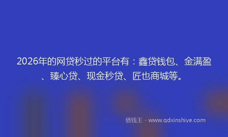 2026年的网贷秒过的平台有：鑫贷钱包、金满盈、臻心贷、现金秒贷、匠也商城等。