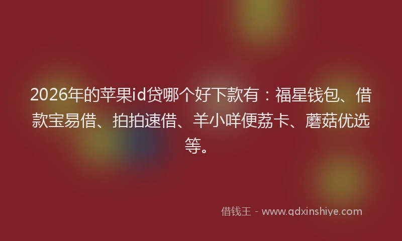 2026年的苹果id贷哪个好下款有：福星钱包、借款宝易借、拍拍速借、羊小咩便荔卡、蘑菇优选等。