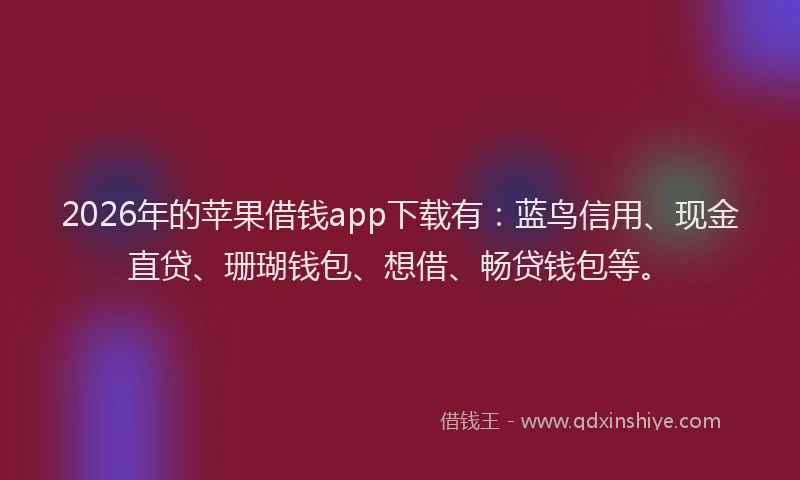 2026年的苹果借钱app下载有：蓝鸟信用、现金直贷、珊瑚钱包、想借、畅贷钱包等。