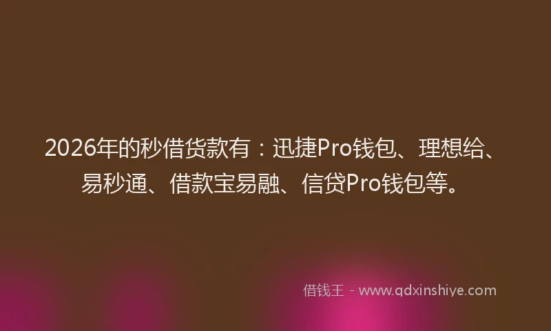 2026年的秒借货款有：迅捷Pro钱包、理想给、易秒通、借款宝易融、信贷Pro钱包等。